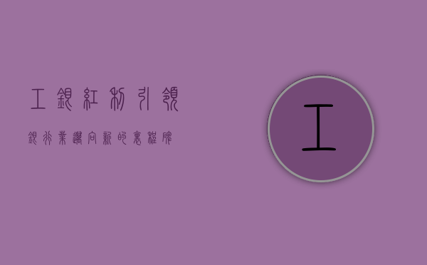 工银红利，引领银行业迈向新的里程碑