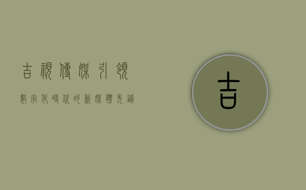 吉视传媒，引领数字化时代的新媒体先锋