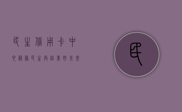 民生信用卡中心，服务民生，共创美好未来