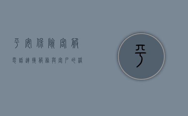 平安保险客服电话，连接服务与客户的桥梁