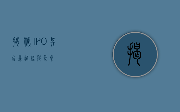 揭秘IPO，其含义、过程与影响