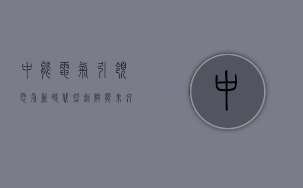 中能电气,引领电气新时代,塑造智能未来