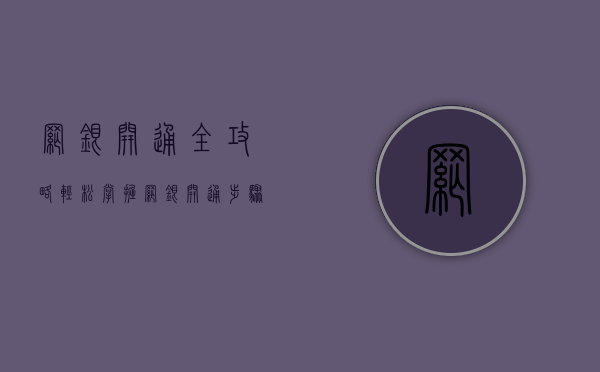 网银开通全攻略，轻松掌握网银开通步骤