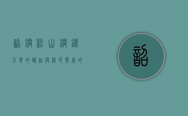 韶钢松山，钢铁巨擘的崛起与绿色发展的探索