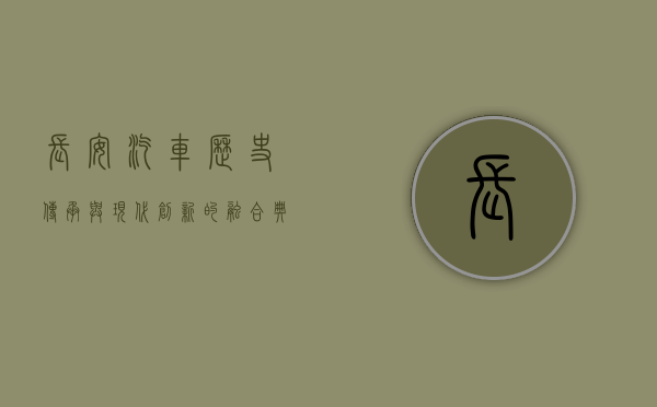 长安汽车，历史传承与现代创新的融合典范