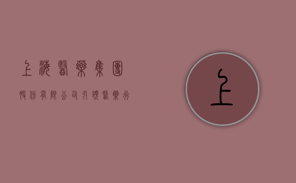 上海医药集团股份有限公司，引领医药行业，铸就健康未来