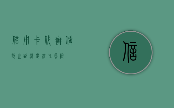 信用卡代办，便捷之路还是潜在风险？