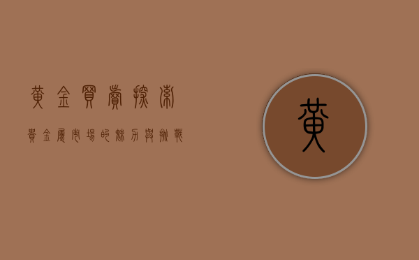 黄金买卖，探索贵金属市场的魅力与挑战