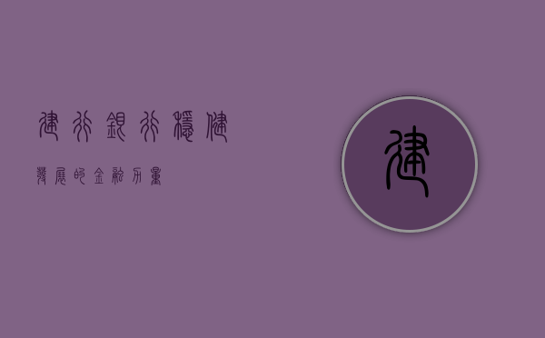 建行银行，稳健发展的金融力量