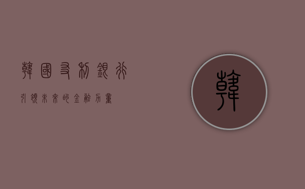 韩国友利银行，引领未来的金融力量