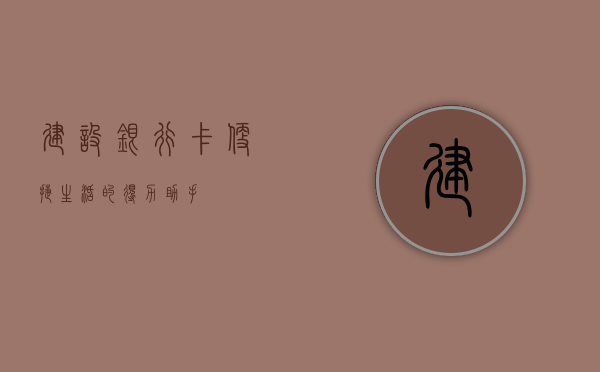 建设银行卡，便捷生活的得力助手