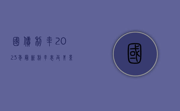 国债利率2023年最新利率表及其影响分析