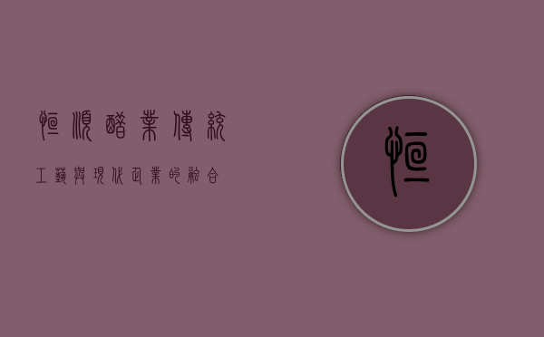 恒顺醋业，传统工艺与现代企业的融合