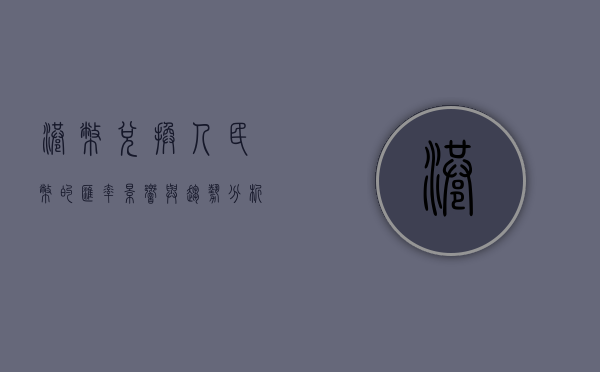 港币兑换人民币的汇率，影响与趋势分析