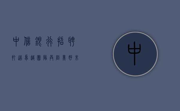 中信银行招聘，打造卓越团队，共创美好未来