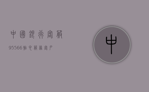 中国银行客服95566，贴心服务，客户至上