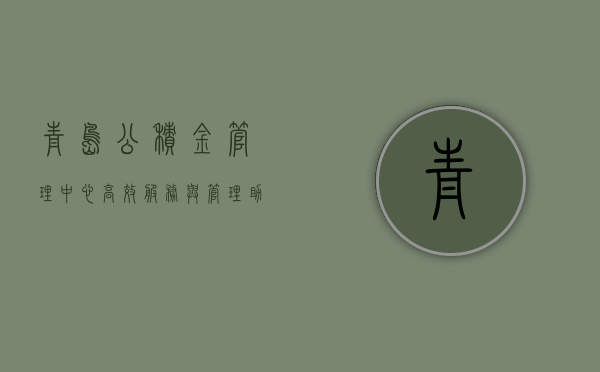 青岛公积金管理中心,高效服务与管理,助力城市公积金事业蓬勃发展