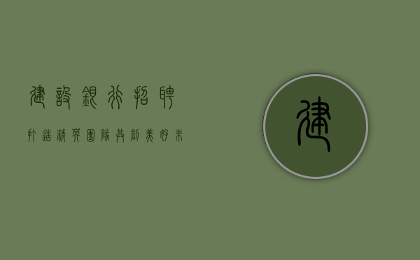 建设银行招聘，打造精英团队，共创美好未来