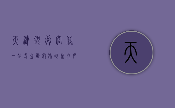 天津银行官网，一站式金融服务的新门户