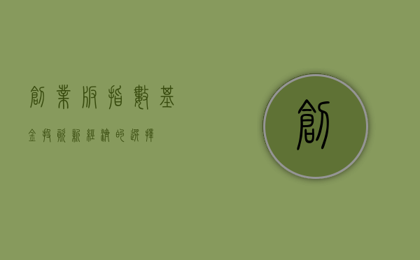 创业板指数基金，投资新经济的选择