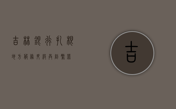 吉林银行，扎根地方，服务升级，共创繁荣