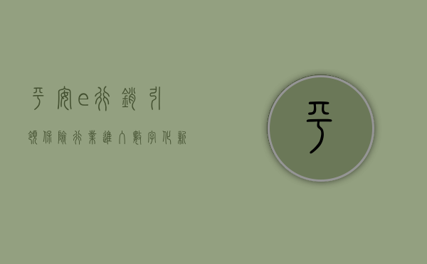 平安e行销，引领保险行业进入数字化新时代