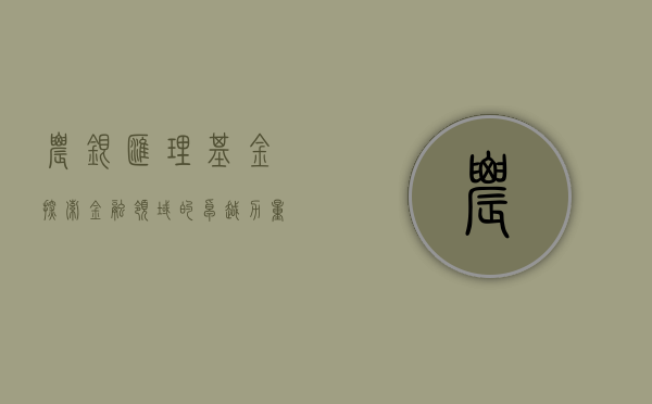 农银汇理基金，探索金融领域的卓越力量