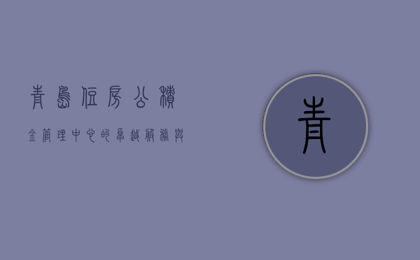 青岛住房公积金管理中心的卓越服务与民众福祉