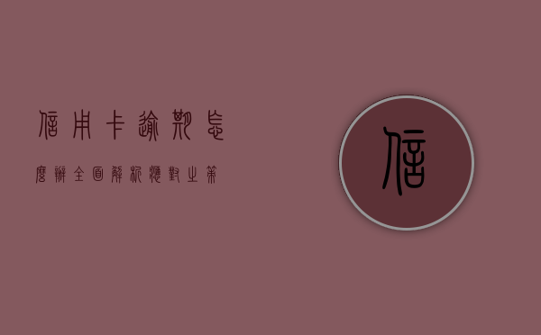 信用卡逾期怎么办？全面解析应对之策