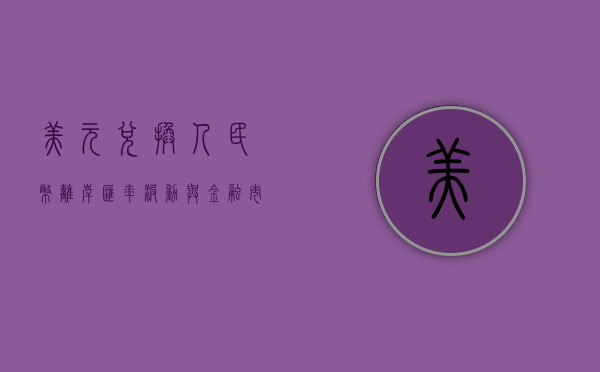 美元兑换人民币离岸，汇率波动与跨境金融的探讨