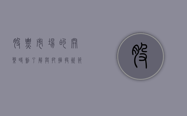 股票市场的开盘时刻，了解与把握交易起点