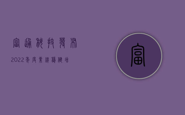 富通科技发布2022年度业绩，稳健增长，前景光明