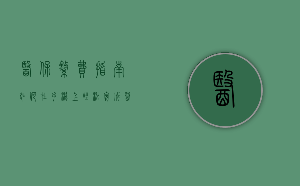医保缴费指南，如何在手机上轻松完成医保支付