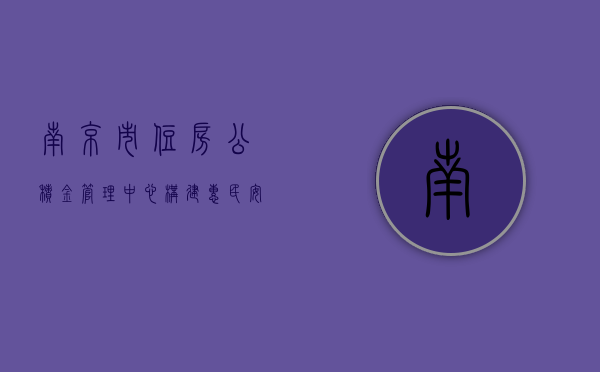 南京市住房公积金管理中心，构建惠民安居的坚实后盾