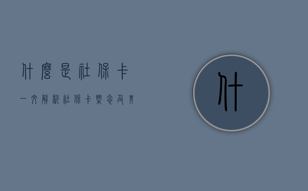 什么是社保卡？一文解析社保卡概念及其重要性