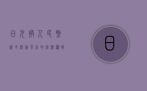 日元换人民币，汇率波动背后的经济逻辑