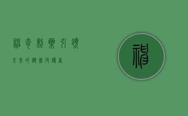 神奇制药，引领未来的健康守护者