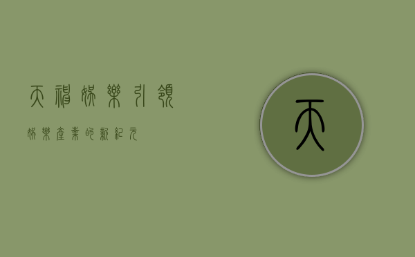 天神娱乐，引领娱乐产业的新纪元