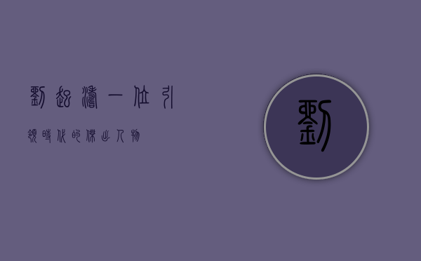 刘起涛，一位引领时代的杰出人物