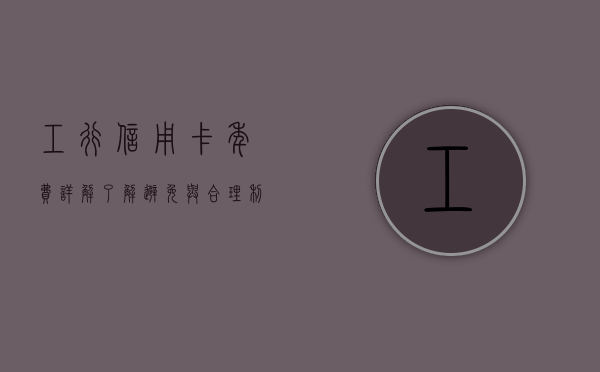 工行信用卡年费详解，了解、避免与应对策略