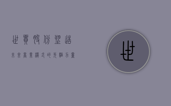 世贸股份，塑造未来商业模式的先驱力量