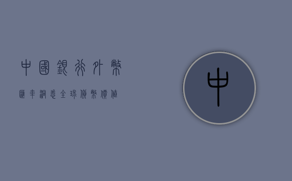 中国银行外币汇率，洞悉全球货币价值