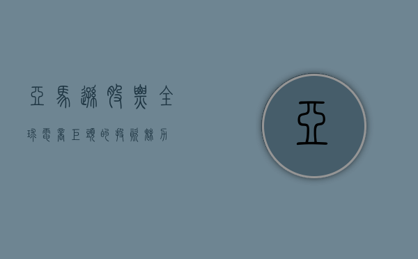 亚马逊股票，全球电商巨头的投资魅力