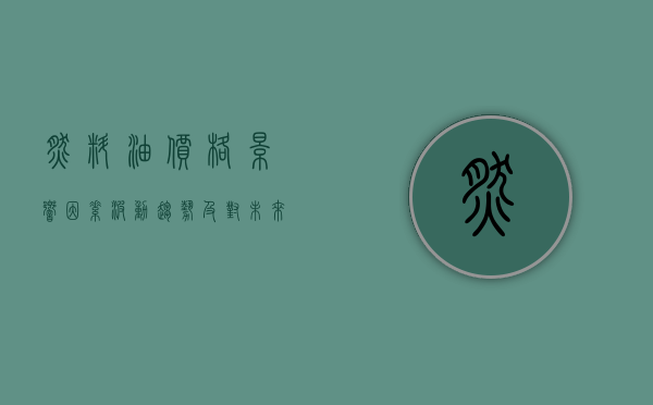 燃料油价格，影响因素、波动趋势及对未来展望