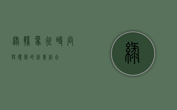绿鞋，象征、时尚与环保的完美结合
