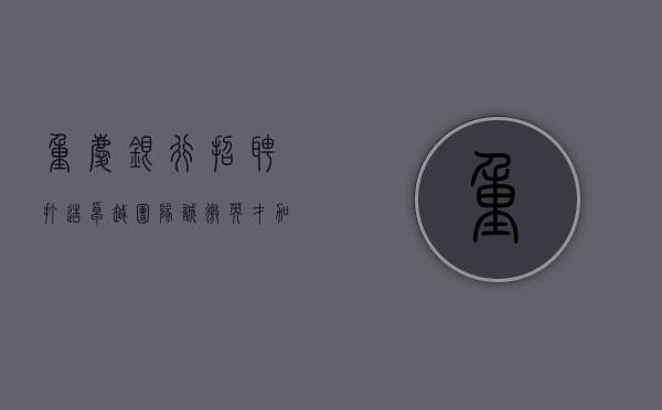 重庆银行招聘，打造卓越团队，诚邀英才加盟