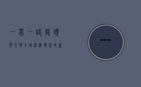 一带一路龙头股，引领全球经济发展的新引擎