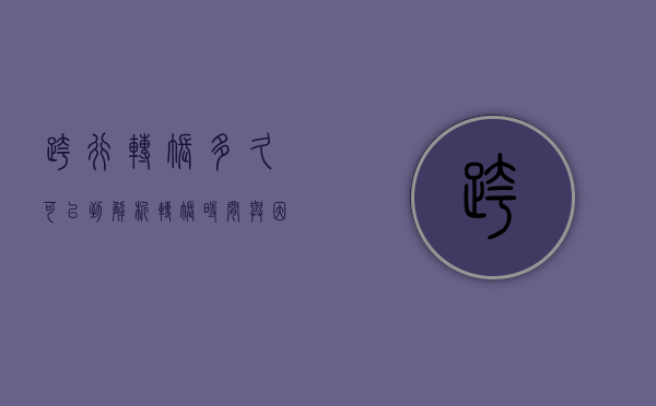 跨行转账多久可以到，解析转账时间与因素