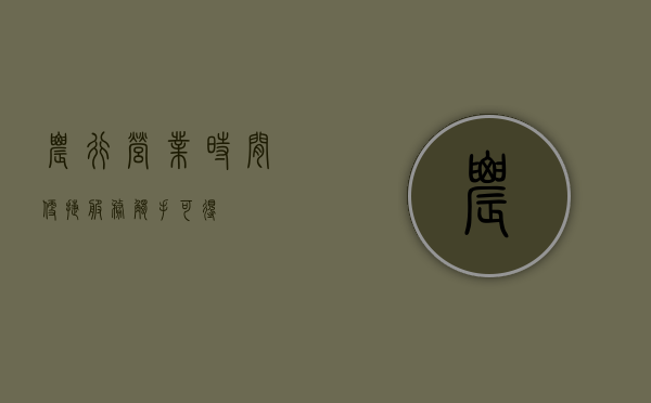 农行营业时间，便捷服务，触手可得