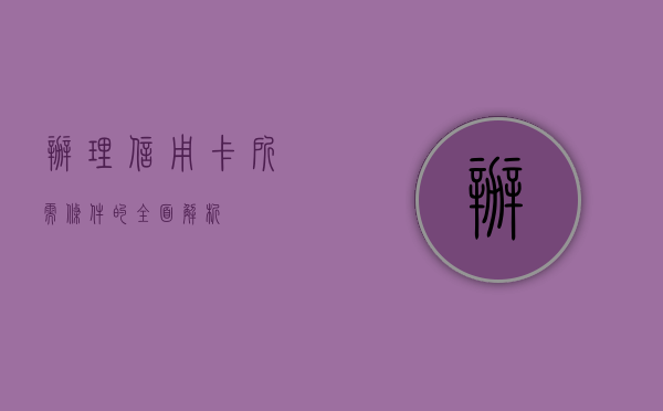 办理信用卡所需条件的全面解析